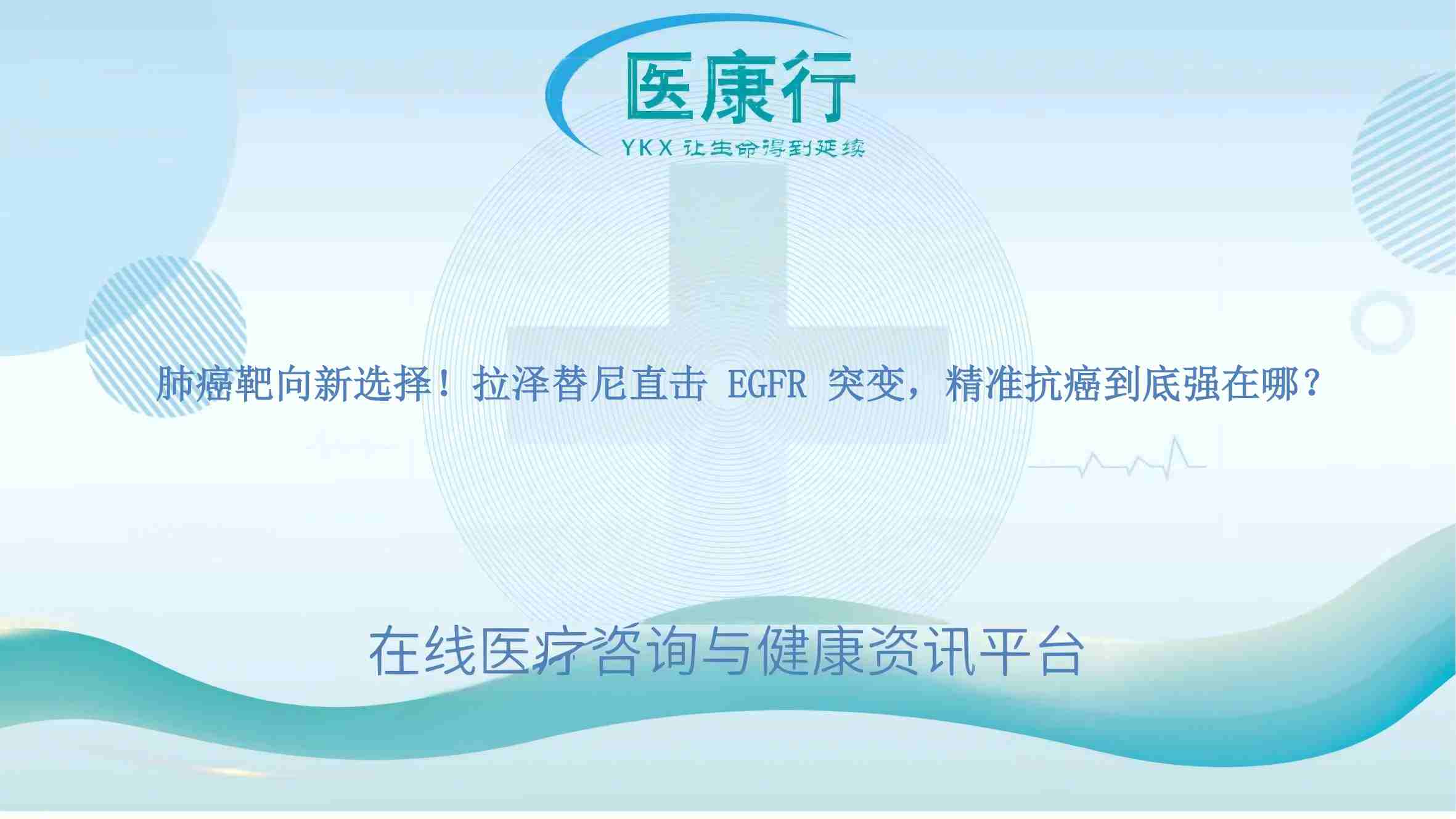 肺癌靶向新选择!拉泽替尼直击 EGFR 突变,精准抗癌到底强在哪?