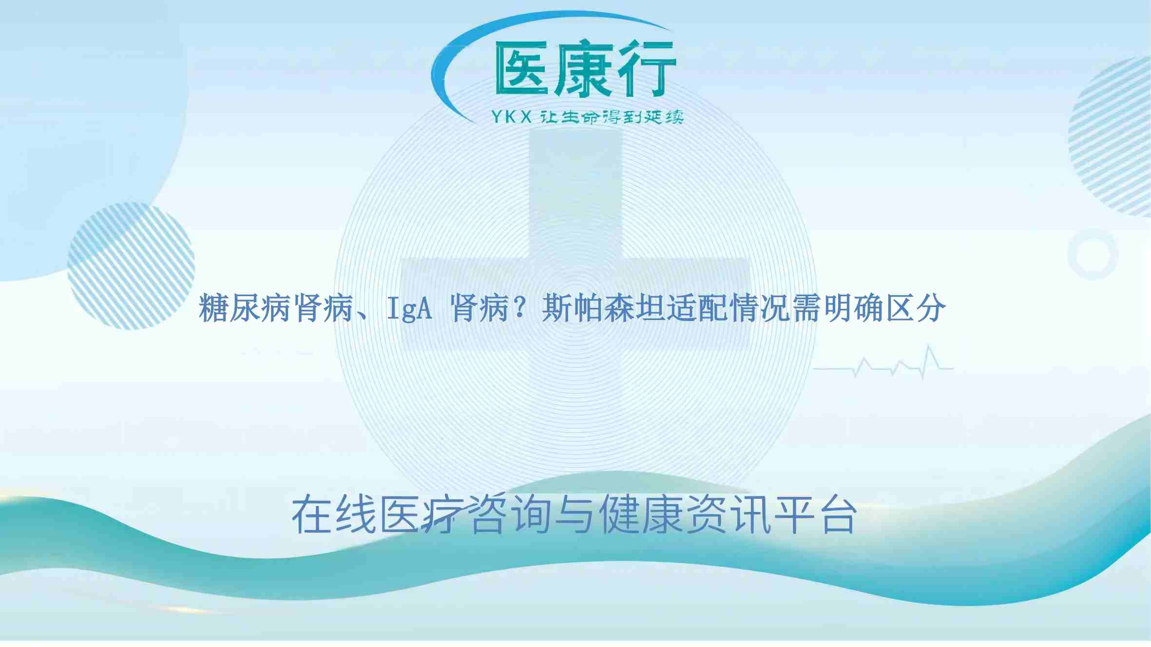 糖尿病肾病、IgA 肾病？斯帕森坦适配情况需明确区分