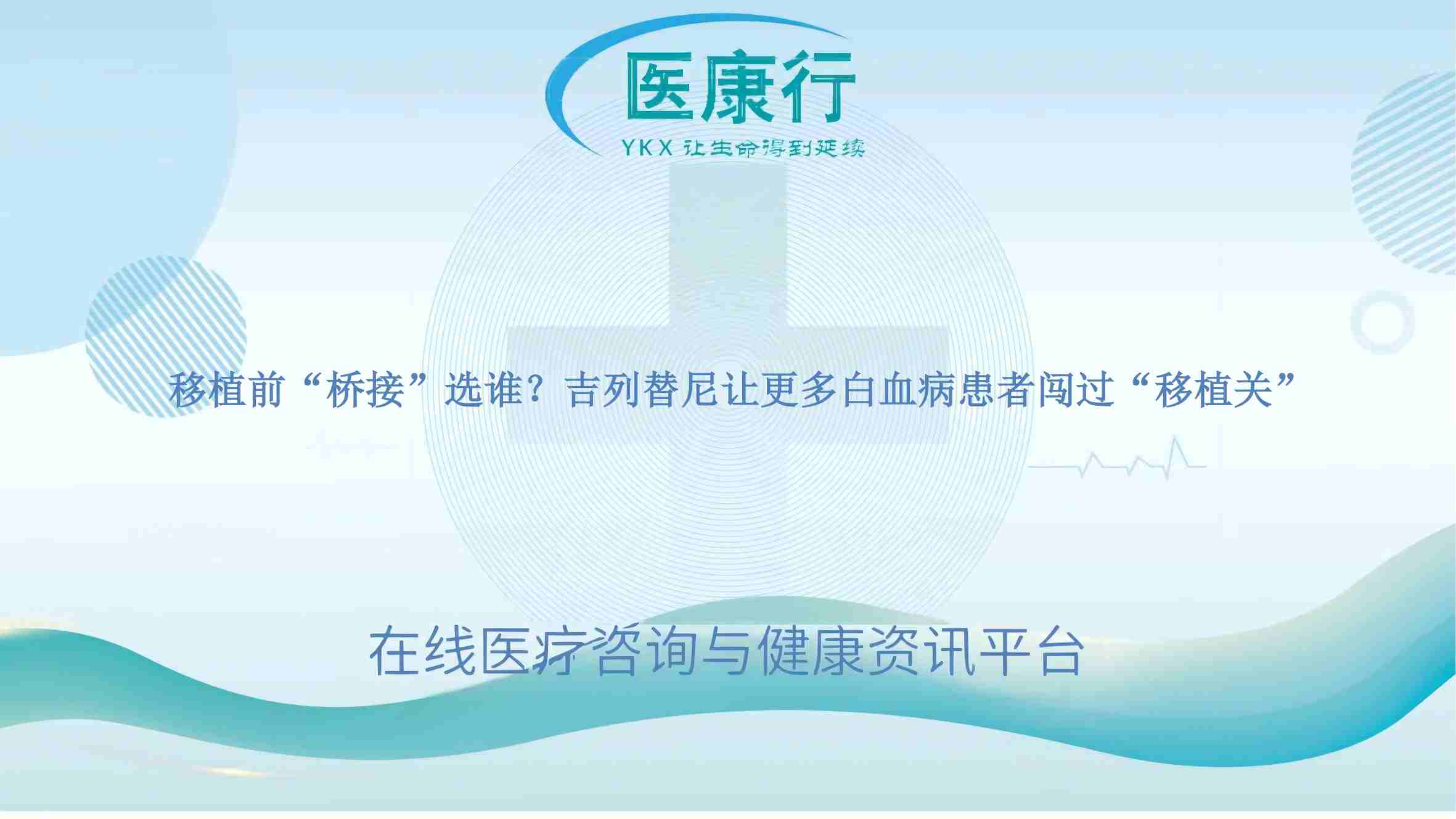 移植前 “桥接” 选谁？吉列替尼让更多白血病患者闯过 “移植关”