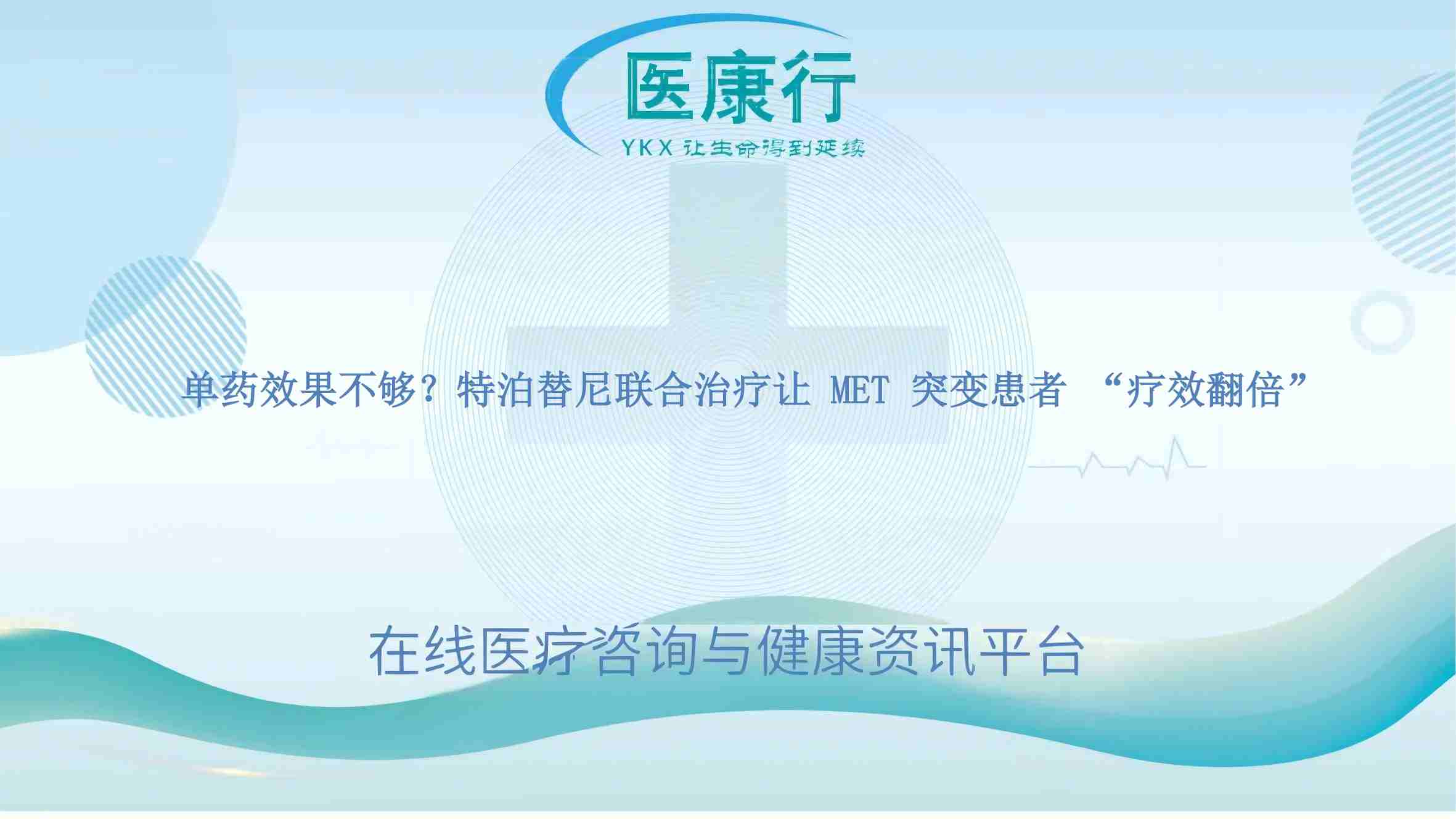 单药效果不够?特泊替尼联合治疗让 MET 突变患者 “疗效翻倍”
